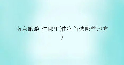 南京旅游 住哪里(住宿首选哪些地方)